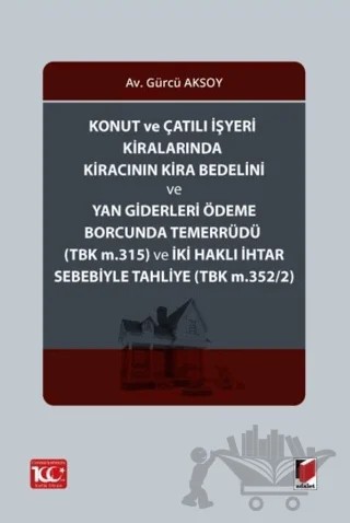 Konut ve Çatılı İşyeri Kiralarında Kiracının Kira Bedelini ve Yan Giderleri Ödeme Borcunda Temerrüdü (TBK m.315) ve İki Haklı İhtar Sebebiyle Tahliye (TBK m.352/2) – Gürcü Aksoy – Adalet Yayınevi kitap kapağı