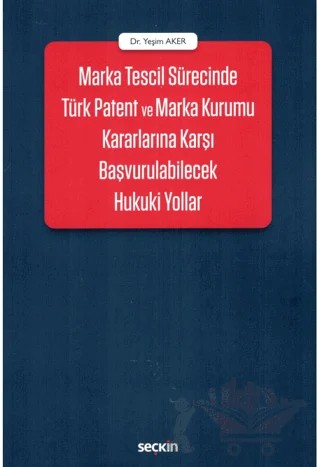 Marka Tescil Sürecinde Türk Patent ve Marka Kurumu Kararlarına Karşı Başvurulabilecek Hukuki Yollar – Yeşim Aker – Seçkin Yayıncılık kitap kapağı