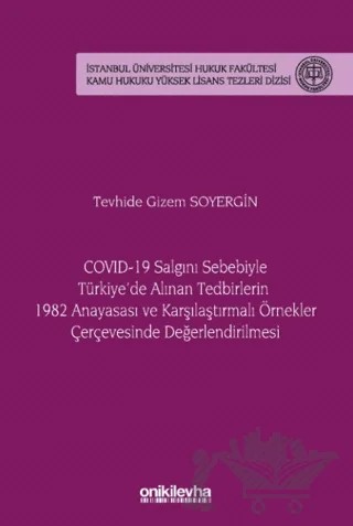 COVID-19 Salgını Sebebiyle Türkiye'de Alınan Tedbirlerin 1982 Anayasası ve Karşılaştırmalı Örnekler Çerçevesinde Değerlendirilmesi - İstanbul Üniversitesi Hukuk Fakültesi Kamu Hukuku Yüksek Lisans Tezleri Dizisi No: 20 – Tevhide Gizem Soyergin – On İki Levha Yayınları kitap kapağı