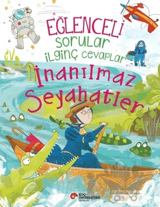 Eğlenceli Sorular İlginç Cevaplar - İnanılmaz Seyahatler – Anna Claybourne – Koç Üniversitesi Yayınları kitap kapağı