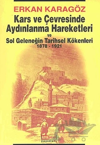 Kars ve Çevresinde Aydınlanma Hareketleri ve Sol Geleneğin Tarihsel Kökenleri 1878 - 1921 – Erkan Karagöz – Asya Şafak Yayınları kitap kapağı