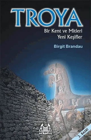 Troya: Bir Kent ve Mitleri Yeni Keşifler – Birgit Brandau – Arkadaş Yayınları kitap kapağı