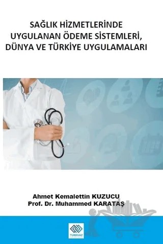 Sağlık Hizmetlerinde Uygulanan Ödeme Sistemleri, Dünya ve Türkiye Uygulamaları – Ahmet Kemalettin Kuzucu, Muhammed Karataş – Turkuazkey Akademik Yayınlar kitap kapağı