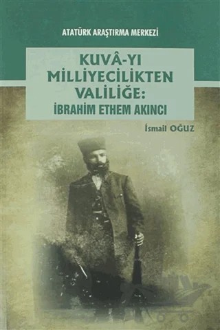 Kuva-yı Milliyecilikten Valiliğe: İbrahim Ethem Akıncı – İsmail Oğuz – Atatürk Araştırma Merkezi kitap kapağı