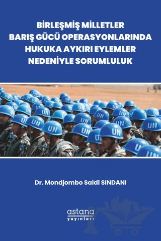 Birleşmiş Milletler Barış Gücü Operasyonlarında Hukuka Aykırı Eylemler Nedeniyle Sorumluluk – Mondjombo Saidi Sindani – Astana Yayınları kitap kapağı