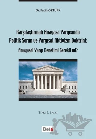Karşılaştırmalı Anayasa Yargısında Politik Sorun ve Yargısal Aktivizm Doktrini: Anayasal Yargı Denetimi Gerekli mi? – Fatih Öztürk – Beta Yayınevi kitap kapağı