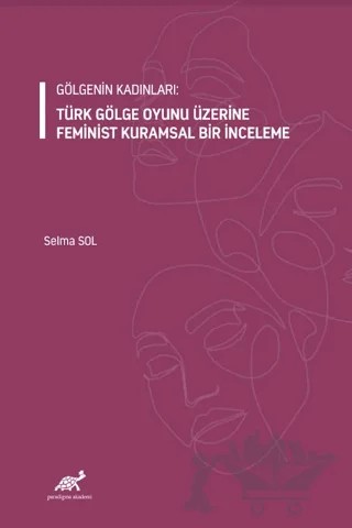 Gölgenin Kadınları: Türk Gölge Oyunu Üzerine Feminist Kuramsal Bir İnceleme – Selma Sol – Paradigma Akademi Yayınları kitap kapağı