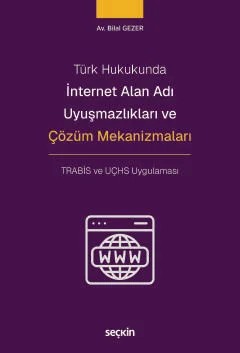 Türk Hukukundaİnternet Alan Adı Uyuşmazlıkları ve Çözüm Mekanizmaları TRABİS ve UÇHS Uygulaması – Bilal Gezer – Seçkin Yayıncılık kitap kapağı