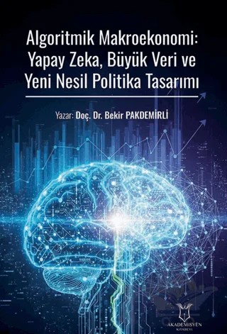 Algoritmik Makroekonomi: Yapay Zeka, Büyük Veri ve Yeni Nesil Politika Tasarımı – Bekir Pakdemirli – Akademisyen Kitabevi kitap kapağı