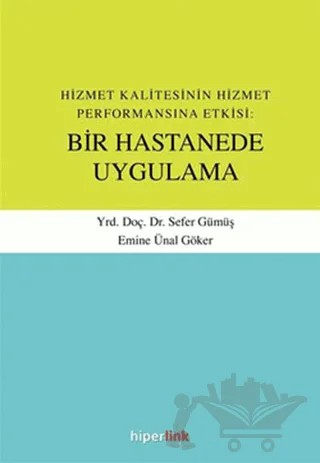Hizmet Kalitesinin Hizmet Performansına Etkisi: Bir Hastanede Uygulama – Emine Ünal Göker, Sefer Gümüş – Hiperlink Yayınları kitap kapağı