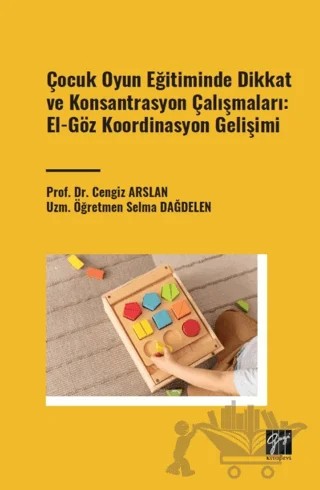 Çocuk Oyun Eğitiminde Dikkat ve Konsantrasyon Çalışmaları: El - Göz Koordinasyon Gelişimi – Selma Dağdelen, Cengiz Arslan – Gazi Kitabevi kitap kapağı