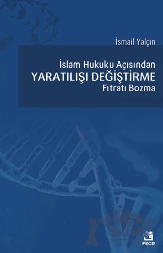İslam Hukuku Açısından Yaratılışı Değiştirme Fıtratı Bozma – İsmail Yalçın – Fecr Yayınları kitap kapağı