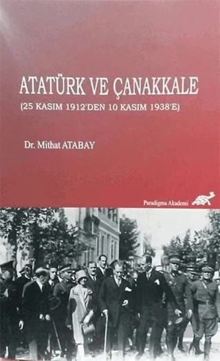 Atatürk ve Çanakkale (25 Kasım 1912'den 10 Kasım 1938'e) – Mithat Atabay – Paradigma Akademi Yayınları kitap kapağı