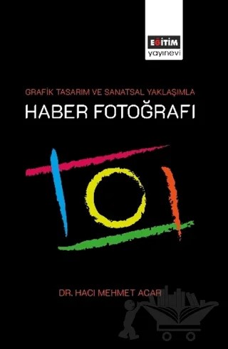 Grafik Tasarım ve Sanatsal Yaklaşımla Haber Fotoğrafı – Hacı Mehmet Acar – Eğitim Yayınevi - Bilimsel Eserler kitap kapağı