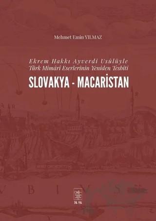 Ekrem Hakkı Ayverdi Usülüyle Türk Mimari Eserlerinin Yeniden Tesbiti Slovakya-Macaristan – Mehmet Emin Yılmaz – İstanbul Fetih Cemiyeti Yayınları kitap kapağı