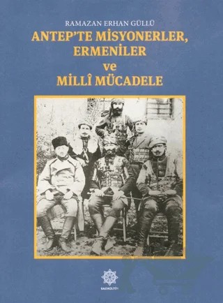 Antep'te Misyonerler, Ermeniler ve Milli Mücadele – Ramazan Erhan Güllü – Gazi Kültür A.Ş. Yayınları kitap kapağı