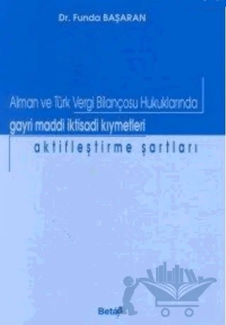 Alman ve Türk Vergi Bilançosu Hukuklarında Gayri Maddi İktisadi Kıymetleri Aktifleştirme Şartları – Funda Başaran – Beta Yayınevi kitap kapağı