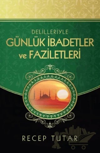 Delilleriyle Günlük İbadetler ve Faziletleri – Recep Tutar – Kitap Kalbi Yayıncılık kitap kapağı