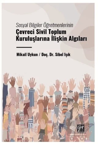 Sosyal Bilgiler Öğretmenlerinin Çevreci Sivil Toplum Kuruluşlarına İlişkin Algıları – Sibel Işık, Mikail Uykun – Gazi Kitabevi kitap kapağı