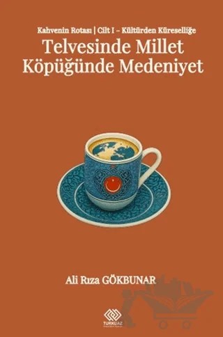 Kahvenin Rotası Cilt I - Kültürden Küresele: Telvesinde Millet Köpüğünde Medeniyet – Ali Rıza Gökbunar – Turkuazkey Akademik Yayınlar kitap kapağı
