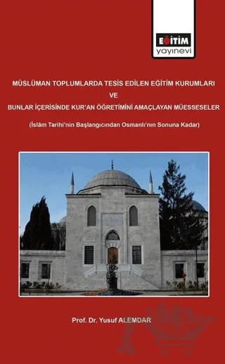 Müslüman Toplumlarda Tesis Edilen Eğitim Kurumları ve Bunlar İçerisinde Kur'an Öğretimini Amaçlayan Müesseseler – Yusuf Alemdar – Eğitim Yayınevi - Bilimsel Eserler kitap kapağı