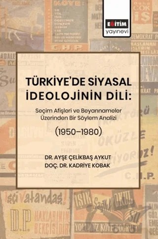 Türkiye’de Siyasal İdeolojinin Dili: Seçim Afişleri ve Beyannameler Üzerinden Bir Söylem Analizi (1950–1980) – Ayşe Çelikbaş Aykut, Kadriye Kobak – Eğitim Yayınevi - Bilimsel Eserler kitap kapağı