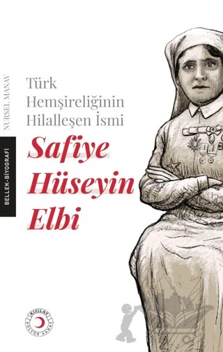 Türk Hemşireliğinin Hilalleşen İsmi - Safiye Hüseyin Elbi – Nursel Manav – Kızılay Kültür ve Sanat Yayınları kitap kapağı