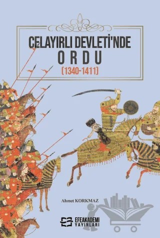Celayırlı Devleti’nde Ordu (1340-1411) – Ahmet Korkmaz – Efe Akademi Yayınları kitap kapağı