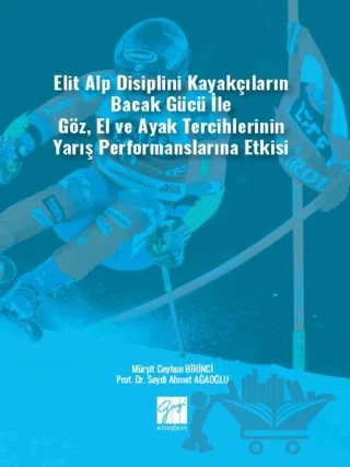 Elit Alp Disiplini Kayakçıların Bacak Gücü ile Göz, El ve Ayak Tercihlerinin Yarış Performanslarına Etkisi – Seydi Ahmet Ağaoğlu, Mürşit Ceyhun Birinci – Gazi Kitabevi kitap kapağı
