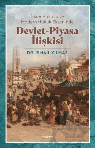 İslam Hukuku ve Modern Hukuk Ekseninde Devlet - Piyasa İlişkisi – İsmail Yılmaz – Beyan Yayınları kitap kapağı