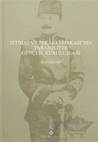 İttihat ve Terakki Fırkası'nın Paramiliter Gençlik Kuruluşları – Erol Akcan – Türk Tarih Kurumu Yayınları kitap kapağı