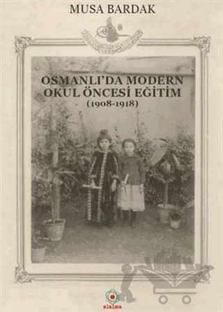 Osmanlı'da Modern Okul Öncesi Eğitim (1908-1918) – Musa Bardak – Alalma Yayınları kitap kapağı