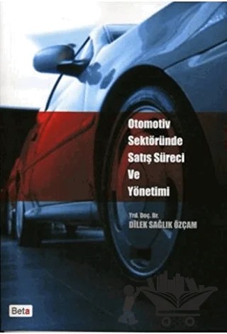Otomotiv Sektöründe Satış Süreci ve Yönetimi – Dilek Sağlık Özçam – Beta Yayınevi kitap kapağı