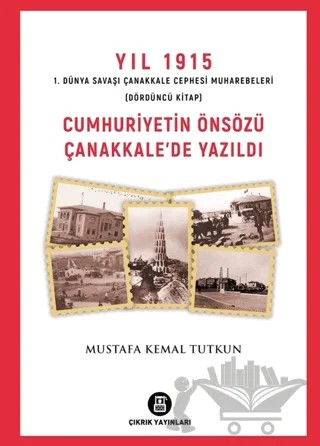 Yıl 1915 1. Dünya Savaşı Çanakkale Cephesi Muharebeleri (Dördüncü Kitap) Cumhuriyetin Önsözü Çanakkale'de Yazıldı – Mustafa Kemal Tutkun – Çıkrık Yayınları kitap kapağı