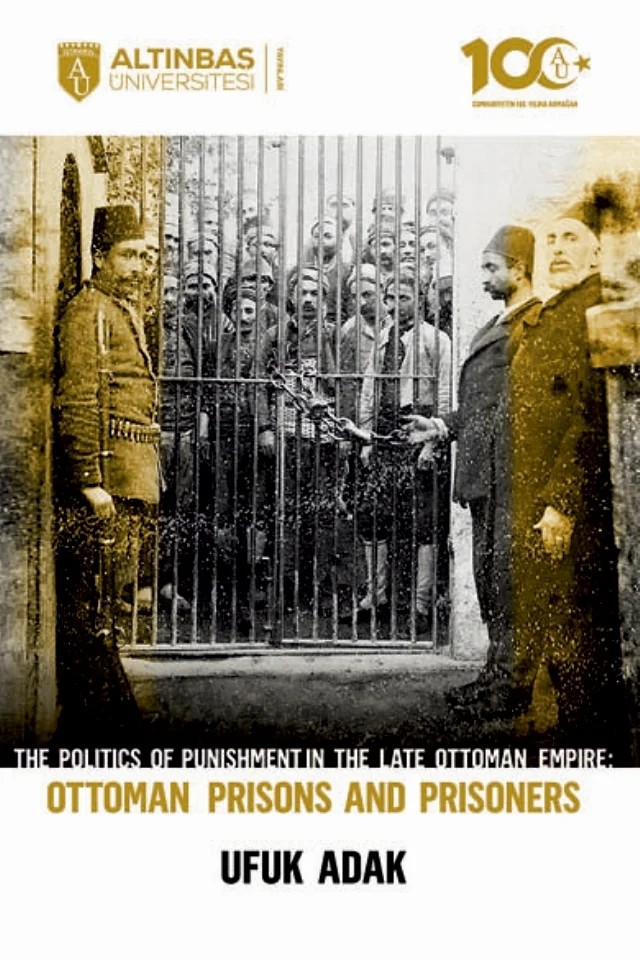 The Politics of Punishment in the Late Ottoman Empire - OTTOMAN PRISONS AND PRISONERS – Ufuk Adak – Altınbaş Üniversitesi Yayınları kitap kapağı