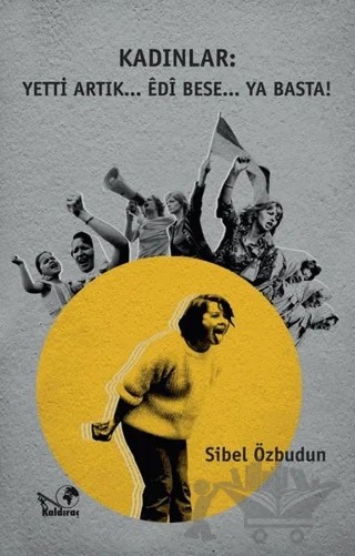 Kadınlar: Yetti Artık... Edi Bese... Ya Basta! – Sibel Özbudun – Kaldıraç Yayınevi kitap kapağı