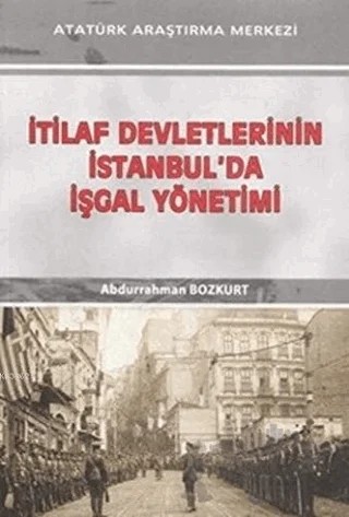 İtilaf Devletlerinin İstanbul'da İşgal Yönetimi – Abdurrahman Bozkurt – Atatürk Araştırma Merkezi kitap kapağı