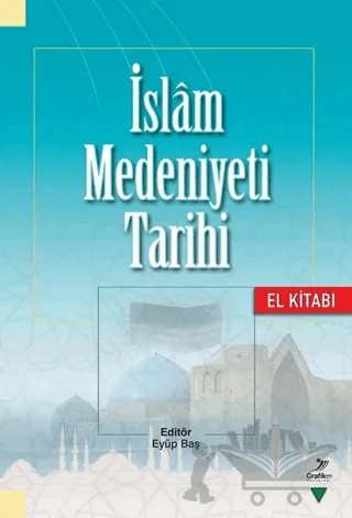 İslam Medeniyeti Tarihi - El Kitabı – Eyüp Baş, Eyüp Öztürk, Fatih Erkoçoğlu, Fazlı Arslan, Halide Aslan, İlyas Akyüzoğlu, Mahmut Dilbaz, Mehmet Şeker, M. Fuad Sezgin, Mustafa Necati Barış, Mustafa Özkan, Münire Kevser Baş – Grafiker Yayınları kitap kapağı