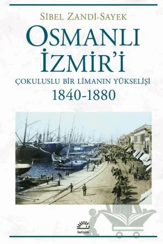 Osmanlı İzmir'i - Çokuluslu Bir Limanın Yükselişi 1840-1880 – Sibel Zandi-Sayek – İletişim Yayınevi kitap kapağı