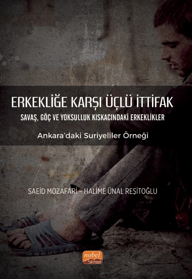 ERKEKLİĞE KARŞI ÜÇLÜ İTTİFAK Savaş, Göç ve Yoksulluk Kıskacındaki Erkeklikler - Ankara’daki Suriyeliler Örneği – Saeid Mozafari, Halime Ünal Reşitoğlu – Nobel Bilimsel Eserler kitap kapağı
