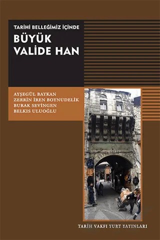 Tarihi Belleğimiz İçinde Büyük Valide Han – Ayşegül Baykan, Belkıs Uluoğlu, Burak Sevingen, Zerrin İren Boynudelik – Tarih Vakfı Yurt Yayınları kitap kapağı