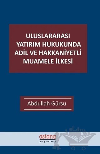 Uluslararası Yatırım Hukukunda Adil ve Hakkaniyetli Muamele İlkesi – Abdullah Gürsu – Astana Yayınları kitap kapağı