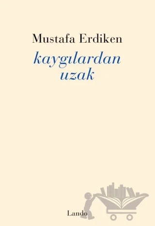 Kaygılardan Uzak – Mustafa Erdiken – Lando Yayınları kitap kapağı