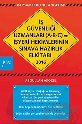 İş Güvenliği Uzmanları (A-B-C) ve İşyeri Hekimlerinin Sınava Hazırlık El Kitabı 2016 – Abdullah Aközel – Pia Yayınları kitap kapağı