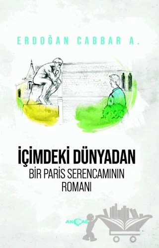 İçimdeki Dünyadan Bir Paris Serencamının Romanı – Erdoğan Cabbar A. – Akçağ Yayınları kitap kapağı
