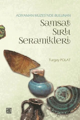 Adıyaman Müzesinde Bulunan Samsat Sırlı Seramikler – Turgay Polat – Palet Yayınları kitap kapağı