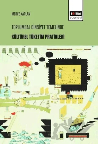 Toplumsal Cinsiyet Temelinde Kültürel Tüketim Pratikleri – Merve Kaplan – Eğitim Yayınevi - Bilimsel Eserler kitap kapağı