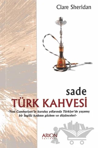 Sade Türk Kahvesi: Yeni Cumhuriyet’in Kuruluş Yıllarında Türkiye’de Yaşamış bir İngiliz Kadının Gözlem ve Düşünceleri – Clare Sheridan – Arion Yayınevi kitap kapağı