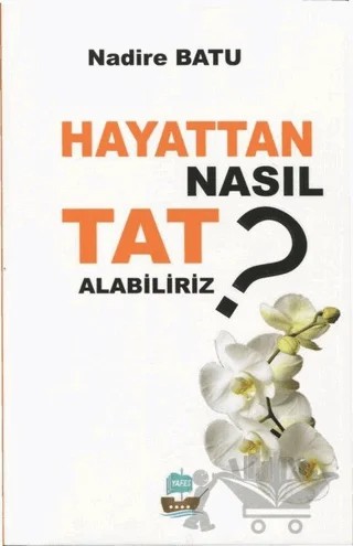 Hayattan Nasıl Tat Alabiliriz ? – Nadire Batu – Yafes Yayınları kitap kapağı