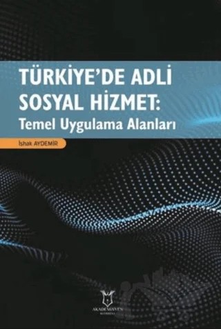 Türkiye’de Adli Sosyal Hizmet: Temel Uygulama Alanları – İshak Aydemir – Akademisyen Kitabevi kitap kapağı